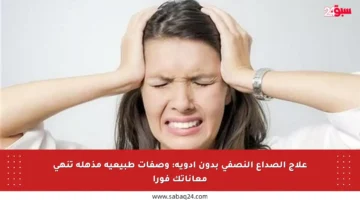 علاج الصداع النصفي بدون أدوية: وصفات طبيعية مذهلة تنهي معاناتك فورا